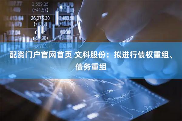 配资门户官网首页 文科股份：拟进行债权重组、债务重组
