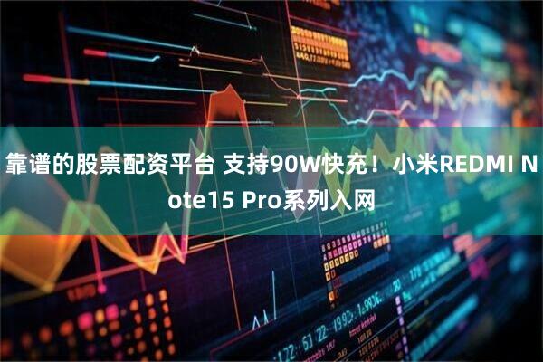 靠谱的股票配资平台 支持90W快充！小米REDMI Note15 Pro系列入网