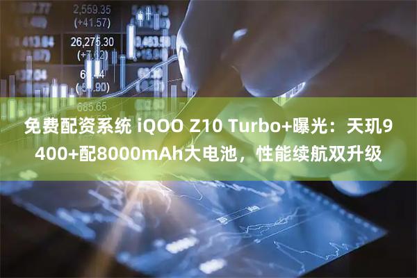 免费配资系统 iQOO Z10 Turbo+曝光：天玑9400+配8000mAh大电池，性能续航双升级