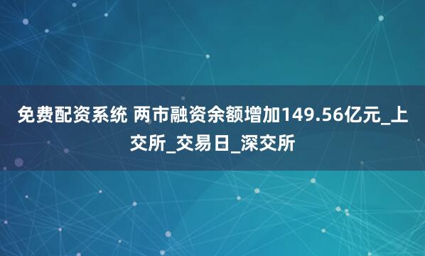 免费配资系统 两市融资余额增加149.56亿元_上交所_交易日_深交所