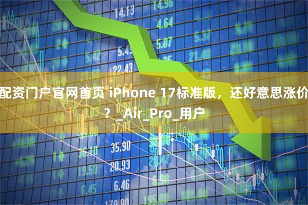 配资门户官网首页 iPhone 17标准版，还好意思涨价？_Air_Pro_用户