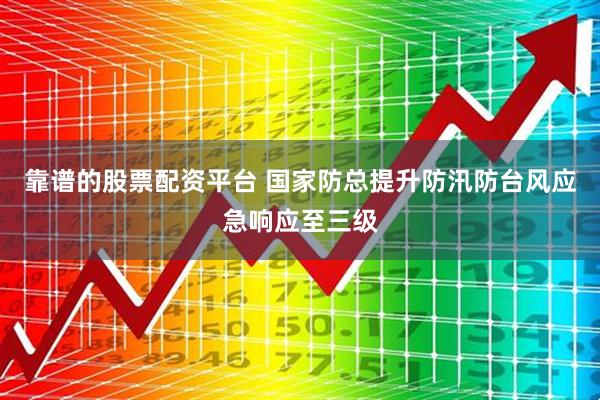 靠谱的股票配资平台 国家防总提升防汛防台风应急响应至三级