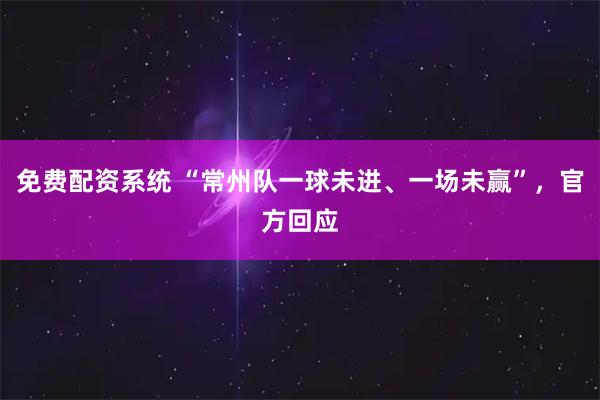免费配资系统 “常州队一球未进、一场未赢”，官方回应